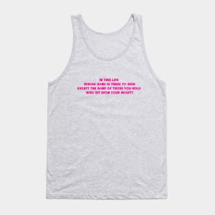 In this life, whose hand is there to seek, Except the hand of those you hold, who sit upon your heart? Tank Top